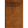 The Complete Farmer - A Practical Handbook on Soils, Crops, Live Stock and Farm Equipment