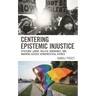Centering Epistemic Injustice: Epistemic Labor, Willful Ignorance, and Knowing Across Hermeneutical Divides
