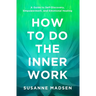 How to Do the Inner Work: A Guide to Self-Discovery, Empowerment, and Emotional Healing