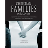 Christian Families in Recovery: A guide for addiction, recovery & intervention using God's tools of redemption