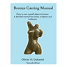 Bronze Casting Manual: Cast your own small bronze. A complete tutorial taking you step by step through an easily achievable casting project f