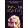 Think Like Einstein: Think Smarter, Creatively Solve Problems, and Sharpen Your Judgment. How to Develop a Logical Approach to Life and Ask