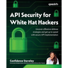 API Security for White Hat Hackers: Uncover offensive defense strategies and get up to speed with secure API implementation