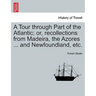 A Tour Through Part of the Atlantic; Or, Recollections from Madeira, the Azores ... and Newfoundland, Etc.