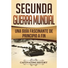 Segunda Guerra Mundial: Una guía fascinante de principio a fin (Libro en Español/World War 2 Spanish Book Version)