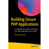Building Secure PHP Applications: A Comprehensive Guide to Protecting Your Web Applications from Threats