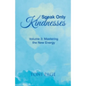 Speak Only Kindnesses: Volume 3: Mastering the New Energy