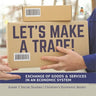 Let's Make a Trade!: Exchange of Goods & Services in an Economic System Grade 5 Social Studies Children's Economic Books
