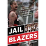 Jail Blazers: How the Portland Trail Blazers Became the Bad Boys of Basketball