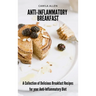 Anti-Inflammatory Breakfast: A Collection of Delicious Breakfast Recipes for your Anti-Inflammatory Diet