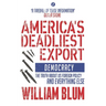 America's Deadliest Export: Democracy - The Truth about Us Foreign Policy and Everything Else