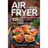 Air Fryer Cookbook: 105 Easy and Yummy Air Fryer Recipes You Will Love