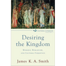 Desiring the Kingdom: Worship, Worldview, and Cultural Formation