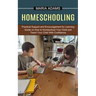 Homeschooling: Guide on How to Homeschool Your Child and Teach Your Child With Confidence (Practical Support and Encouragement for Learning)