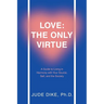 Love: the Only Virtue: A Guide to Living in Harmony with Your Source, Self, and the Society