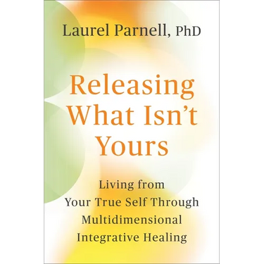 Releasing What Isn't Yours: Living from Your True Self Through Multidimensional Integrative Healing