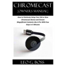 CHROMECAST [Owners Manual]: How to Painlessly Setup Your Old or New Chromecast Device and Stream Magnificent Contents Like A Pro With Few Steps in