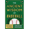 The Ancient Wisdom of Baseball: Lessons for Life from Homer's Odyssey to the World Series