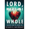 Lord Make Me Whole: Healing From The Inside Out