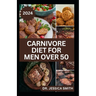 Carnivore Diet for Men Over 50: Exploring the Benefits of the Carnivore Diet for Optimal Wellness with Recipes