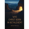 Was Christ Born in Bethlehem?: A Historical and Archaeological Defense of the Gospel Accounts