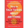 How to Talk to Kids about Anything: Tips, Scripts, Stories, and Steps to Make Even the Toughest Conversations Easier