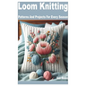 Loom Knitting: Patterns and Projects for Every Season