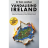 Vandalising Ireland: How the Government, NGOs, Academia and the Media are Engineering a new Globalist Ireland