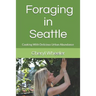 Foraging in Seattle: Cooking with Delicious Urban Abundance