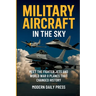 Military Aircrafts in the Sky: Air Combat from World War II Planes to Modern Fighter Jets That Changed History