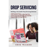 Drop Servicing: Building a Successful Drop Servicing Business (All Inclusive Guide to Starting Your Drop Servicing Business and Creating Your Drop Ser