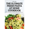 The Ultimate Fresh Pasta at Home Cookbook: 100 incredible recipes for mastering the age-old art of making pasta at home and impressing friends and fam