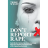 Don't Report Rape: Find Out Why This is The Advice From a Survivor of an Extremely Violent and Life-Threatening Sexual Assault and Rape in 2018, in Re