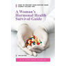 A Woman's Hormonal Health Survival Guide: How to Prevent Your Doctor from Slowly Killing You