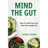 Mind The Gut: How To Heal Your Gut From The Inside Out