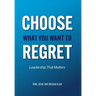 CHOOSE WHAT YOU WANT TO REGRET, A leadership mindset that can define the significance of anyone's legacy