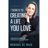 The 7 Secrets to Creating a Life You Love: A Practical Guide for Women in Leadership