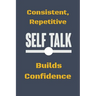 Consistent, Repetitive Self Talk: Builds Confidence