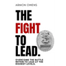 The Fight To Lead: Overcome The Battle Within To Lead At The Highest Levels