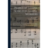 Pearls of Gospel Song for Gospel Workers: a Choice Collection of Hymns and Tunes, Written and Prepared for Gospel Meetings, Conventions, Y.M.C.A. Meet