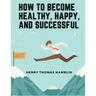 How to Become Healthy, Happy, and Successful: Within You is the Power