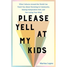 Please Yell at My Kids: What Cultures Around the World Can Teach You about Parenting in Community, Raising Independent Kids, and Not Losing Your Mind