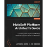 MuleSoft Platform Architect's Guide: A practical guide to using Anypoint Platform's capabilities to architect, deliver, and operate APIs