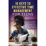 10 Keys to Effective Time Management for Teens: A Practical Handbook for Busy Teenagers to Accomplish Their Goals and Pursue Their Passion Projects