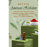 Native American Herbalism: A Detailed Guide to Ancient Herbs and Their Health Benefits (Find Out Hundreds of Magic Herbal Remedies and Practice i