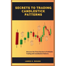 Secrets To Trading Candlestick Patterns: Discover the Three Secrets to Profitable Trading with Candlestick Patterns