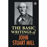 The Basic Writings of John Stuart Mill: On Liberty, The Subjection of Women and Utilitarianism & Socialism