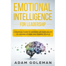 Emotional Intelligence for Leadership: A Practical Guide to Growing Up Your Ability to Leading Others and Manage People