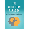 The Strengths Paradox: The Power and Pitfalls of Strengths-Based Leadership