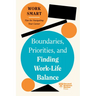 Boundaries, Priorities, and Finding Work-Life Balance (HBR Work Smart Series)